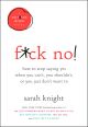 F*ck No!: How to Stop Saying Yes by Sarah Knight